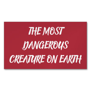 THE MOST DANGEROUS CREATURE ON EARTH 	Magnetic BUSINESS CARD