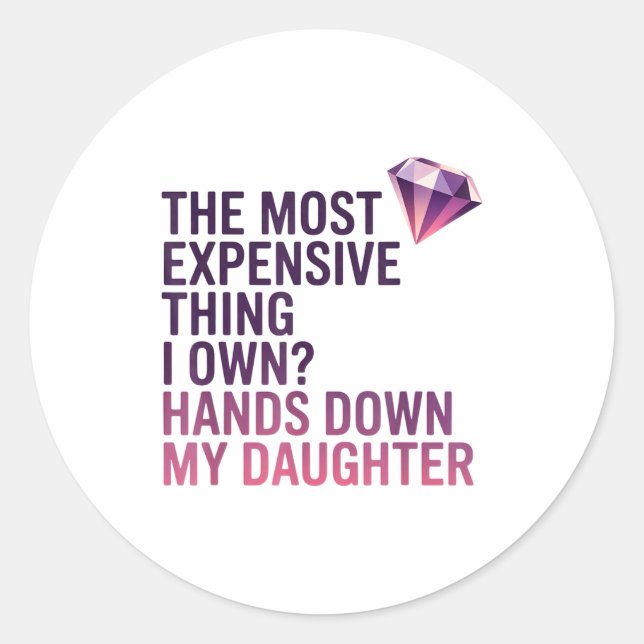 The Most Expensive Thing I Own_ Hands Down My Daug Classic Round Sticker (Front)