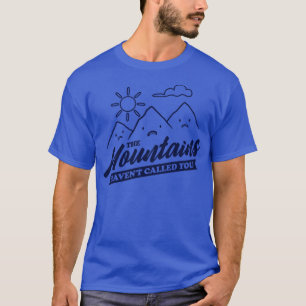 The Mountains Have Not Called You Funny Camping T-Shirt
