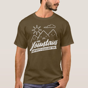 The Mountains Have Not Called You Funny Camping V2 T-Shirt