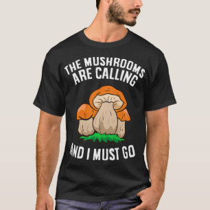 The Mushrooms Are Calling And I Must Go Mycology F T-Shirt