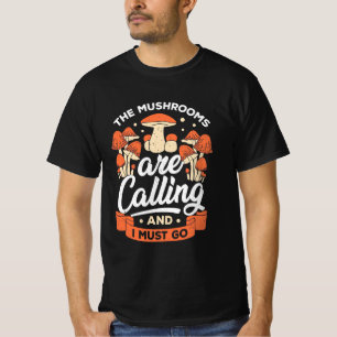 The Mushrooms Are Calling And I Must Go T-Shirt