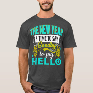 The New Year a time to say goodbye and a time to s T-Shirt
