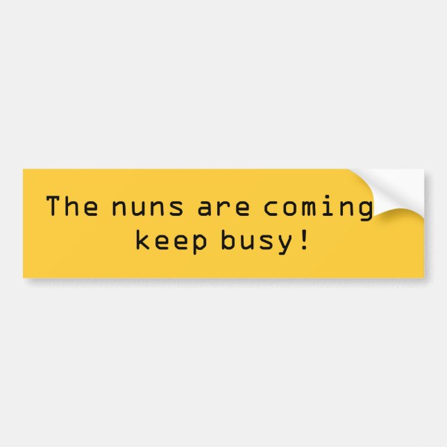 The nuns are coming - keep busy! bumper sticker (Front)