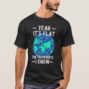The Of The Earth Flat Its Flat Truth Hurt I Know T-Shirt