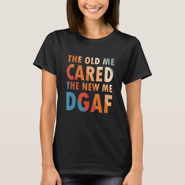 The Old Me Cared The New Me Dgaf Apparel Sarcasm T-Shirt (Front)