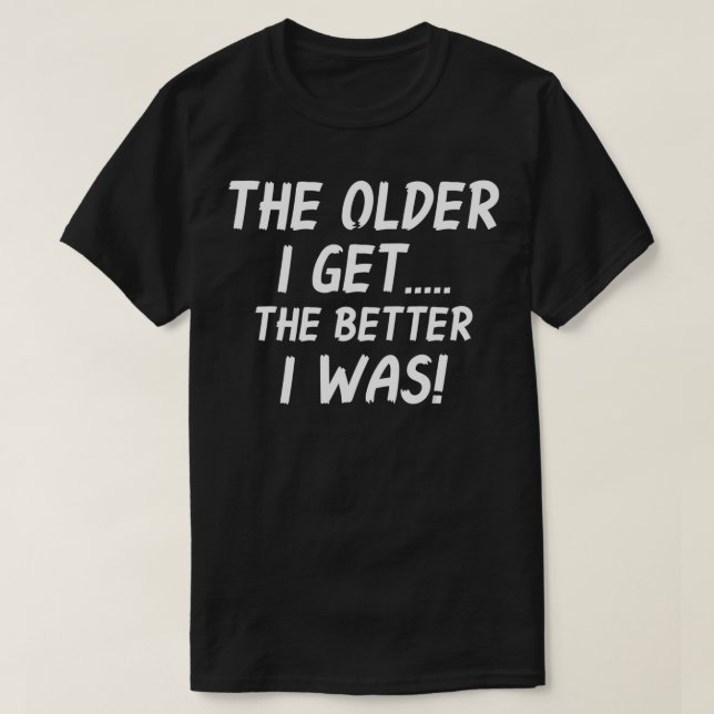The Older I Get Humourous Old Age Matured People  T-Shirt (Design Front)