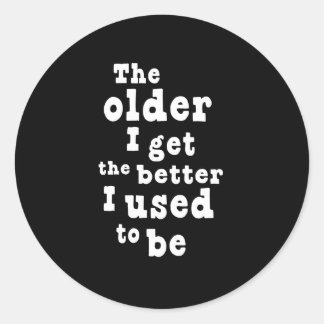 The Older I Get the Better I Used to Be Classic Round Sticker