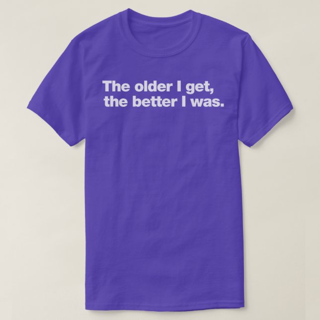 The older I get the better I was T-Shirt (Design Front)