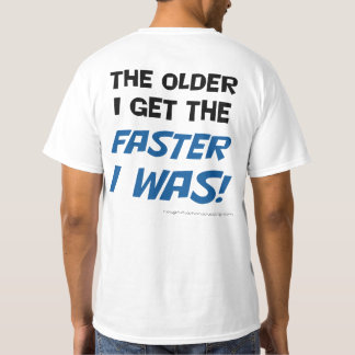 The older I get the faster I was! Tee shirt