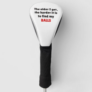 The older I get. the harder it is to find my BALLS Golf Head Cover