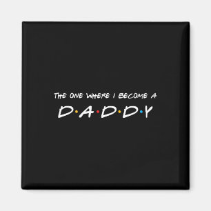 The One Where I Become A Daddy Father  Magnet