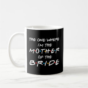 The One Where I'M The Mother Of The Bride Bridal P Coffee Mug