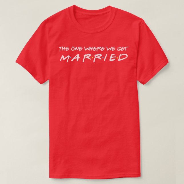 The One Where We Get Married  Funny Wedding Bride  T-Shirt (Design Front)
