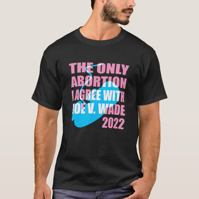 The Only Abortion I Agree With Roe Vs Wade 2022 1 T-Shirt (Front)