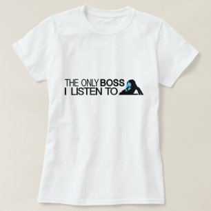 The only boss I listen to T-Shirt