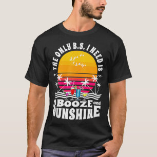 The Only BS I Need Is Booze And Sunshine Drinking T-Shirt