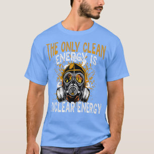 The Only Clean Energy Is Nuclear Energy Atom Power T-Shirt