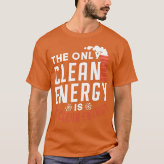 The Only Clean Energy Is Nuclear Energy Lover T-Shirt