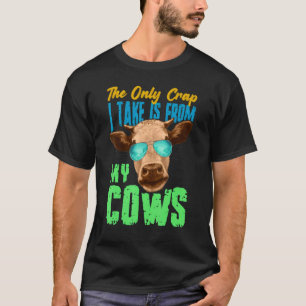 The Only Crap I Take Is From My Cows T-Shirt