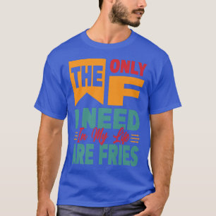 The Only F I Need In My Life Are Fries - Funny Pre T-Shirt