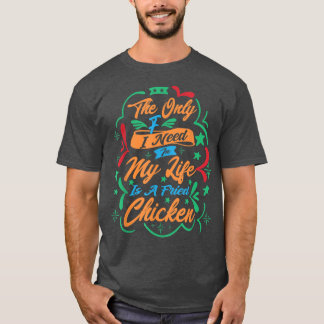 The Only F I Need In My Life Is A Fried Chicken546 T-Shirt