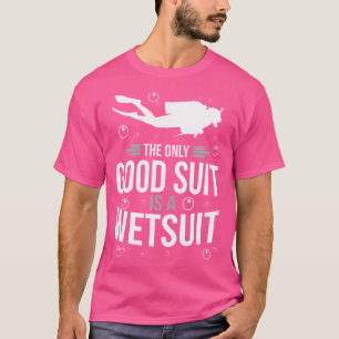 The Only Good Suit Is A Wetsuit Scuba Diving T-Shirt