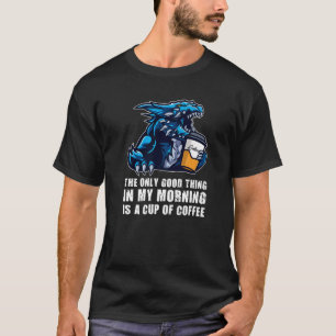 The Only Good Thing In My Morning Dragons Grumpy   T-Shirt