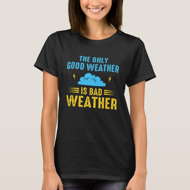 The Only Good Weather Is Weather Climate Meteorolo T-Shirt (Front)