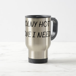THE ONLY HOT LOVE I NEED  TRAVEL MUG