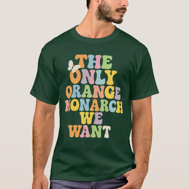 THE ONLY ORANGE MONARCH WE WANT T-Shirt (Front)