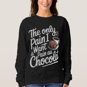The Only Pain I Want Is Pain Au Chocolat Sweatshirt