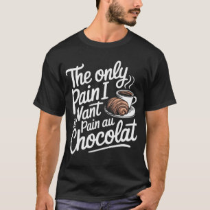 The Only Pain I Want Is Pain Au Chocolat T-Shirt