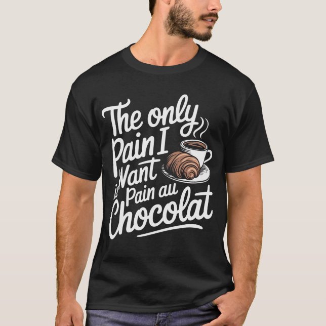 The Only Pain I Want Is Pain Au Chocolat T-Shirt (Front)