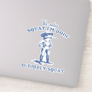 The Only Squat I'm Doing Is Diddly Squat 