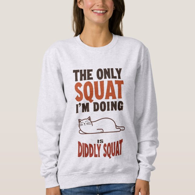 The Only Squat I'm Doing Is Diddly Squat -Lazy Cat Sweatshirt (Front)