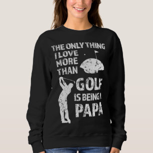 The only thing I love more than Golf is being a Pa Sweatshirt