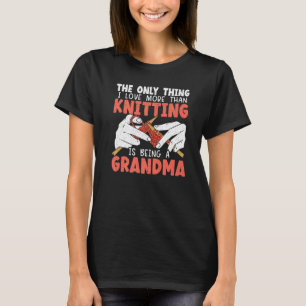 The Only Thing I Love More Than Knitting Is Being T-Shirt