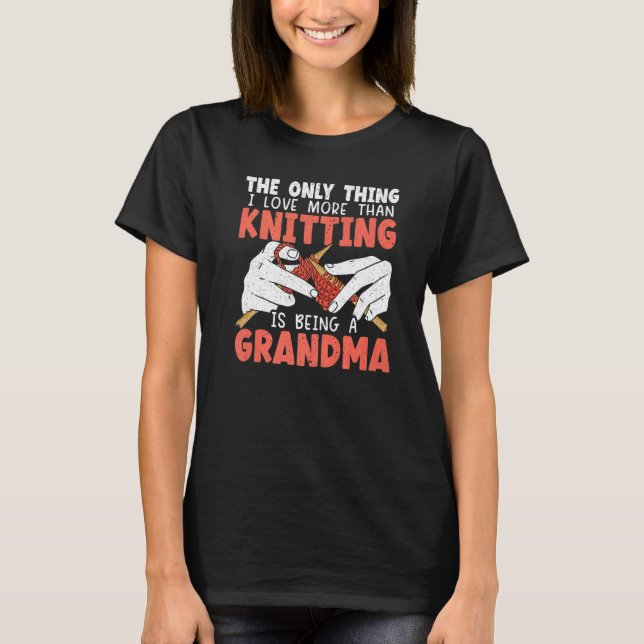The Only Thing I Love More Than Knitting Is Being  T-Shirt (Front)