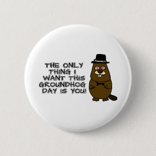 The only thing I want this Groundhog Day is you! 6 Cm Round Badge