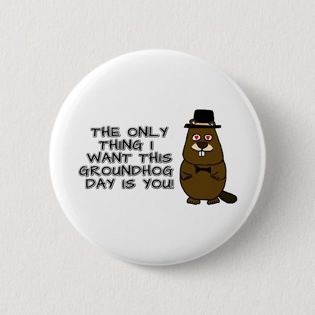 The only thing I want this Groundhog Day is you! 6 Cm Round Badge (Front)