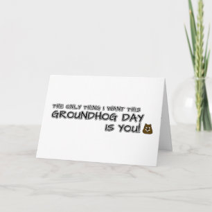 The only thing I want this Groundhog Day is you! Card