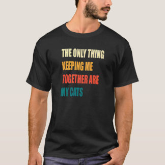 The Only Thing Keeping Me Together Are My Cats T-Shirt