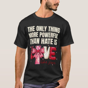The only thing more powerful than hate is love The T-Shirt