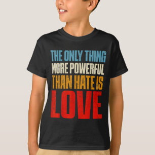 The only thing more powerful than hate is loveThe T-Shirt