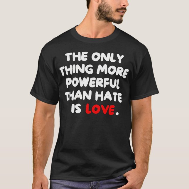 The Only Thing More Powerful Than Hate Is T-Shirt (Front)