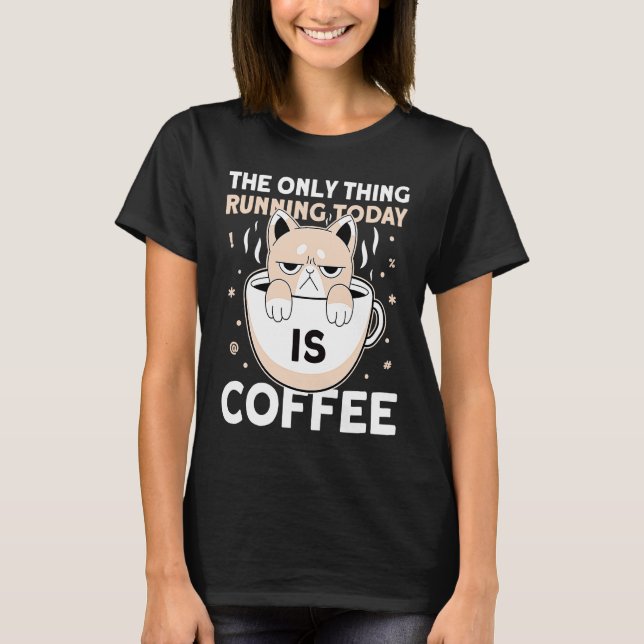 The Only Thing Running Today Is Coffee Lazy Sleepy T-Shirt (Front)