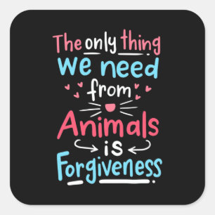 The Only Thing We Need From Animals Is Forgiveness Square Sticker