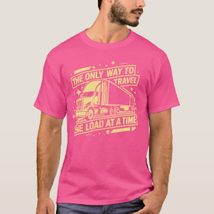 The Only Way to Travel One Load at a Time Semi Tru T-Shirt