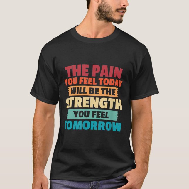 The Pain You Feel Today Is Tomorrows Strength Moti T-Shirt (Front)